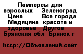 Памперсы для взрослых-xl Зеленоград › Цена ­ 500 - Все города Медицина, красота и здоровье » Другое   . Брянская обл.,Брянск г.